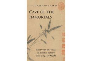 Cave of the Immortals: The Poetry and Prose of Bamboo Painter Wen Tong (1019-1079)